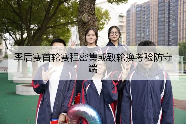 季后赛首轮赛程密集或致轮换考验防守端